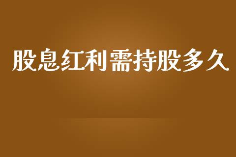 股息红利需持股多久_https://wap.ycdhulan.com_财经新闻_第1张