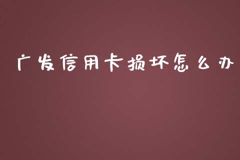 广发信用卡损坏怎么办_https://wap.ycdhulan.com_国际财经_第1张