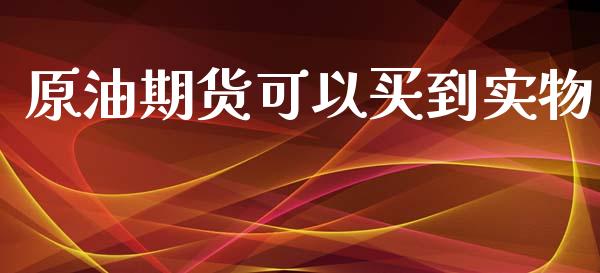 原油期货可以买到实物_https://wap.ycdhulan.com_财经新闻_第1张