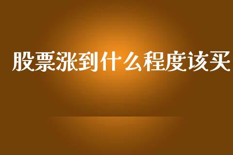 股票涨到什么程度该买_https://wap.ycdhulan.com_财务投资_第1张