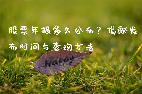 股票年报多久公布？揭秘发布时间与查询方法_https://wap.ycdhulan.com_金融咨询_第1张