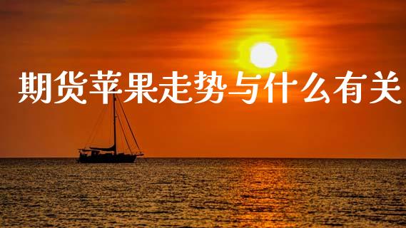 期货苹果走势与什么有关_https://wap.ycdhulan.com_投资基金_第1张
