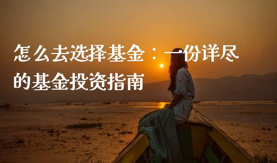 怎么去选择基金：一份详尽的基金投资指南_https://wap.ycdhulan.com_金融咨询_第1张