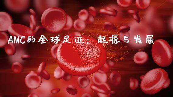 AMC的全球足迹：起源与发展_https://wap.ycdhulan.com_财务投资_第1张