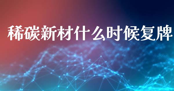 稀碳新材什么时候复牌_https://wap.ycdhulan.com_投资基金_第1张