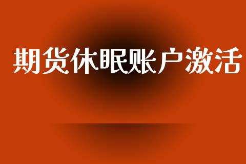 期货休眠账户激活_https://wap.ycdhulan.com_货币市场_第1张