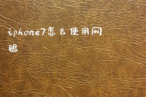 iphone7怎么使用网银_https://wap.ycdhulan.com_财经新闻_第1张
