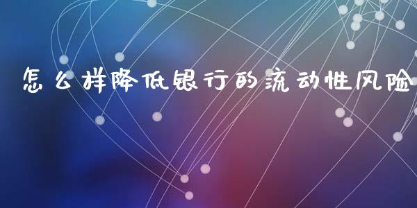 怎么样降低银行的流动性风险_https://wap.ycdhulan.com_财经新闻_第1张