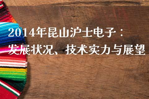 2014年昆山沪士电子：发展状况、技术实力与展望_https://wap.ycdhulan.com_国际财经_第1张