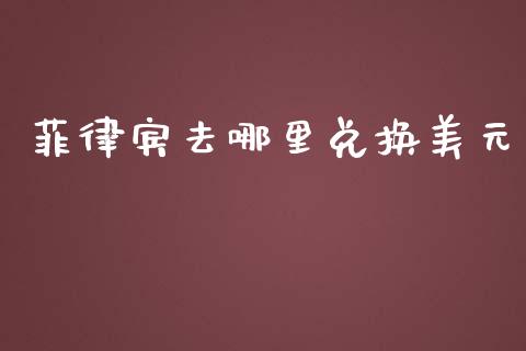 菲律宾去哪里兑换美元_https://wap.ycdhulan.com_金融咨询_第1张