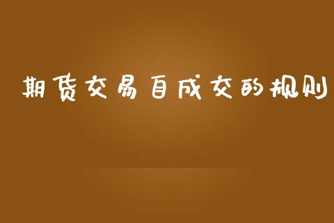 期货交易自成交的规则_https://wap.ycdhulan.com_国际财经_第1张
