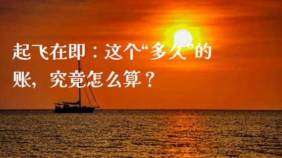 起飞在即：这个“多久”的账，究竟怎么算？_https://wap.ycdhulan.com_金融咨询_第1张