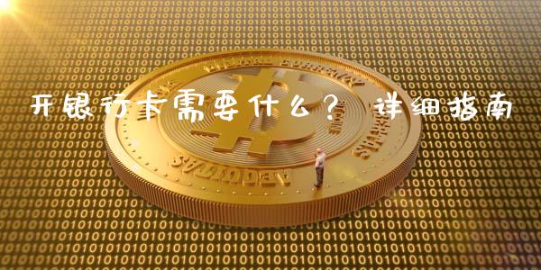 开银行卡需要什么？ 详细指南_https://wap.ycdhulan.com_财务投资_第1张