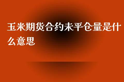 玉米期货合约未平仓量是什么意思_https://wap.ycdhulan.com_财务投资_第1张