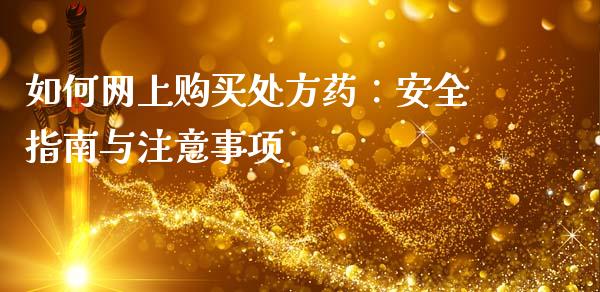 如何网上购买处方药：安全指南与注意事项_https://wap.ycdhulan.com_国际财经_第1张