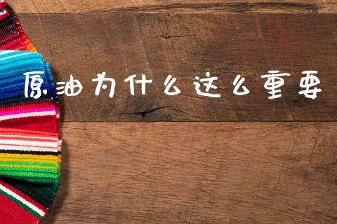 原油为什么这么重要_https://wap.ycdhulan.com_财务投资_第1张