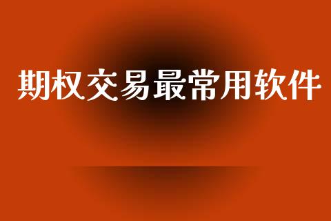 期权交易最常用软件_https://wap.ycdhulan.com_财经新闻_第1张