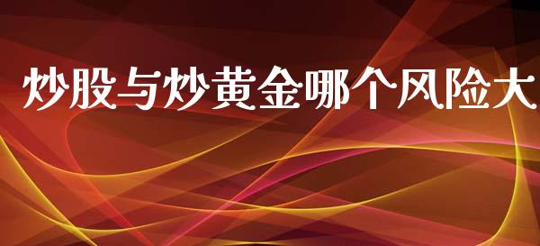 炒股与炒黄金哪个风险大_https://wap.ycdhulan.com_财经新闻_第1张
