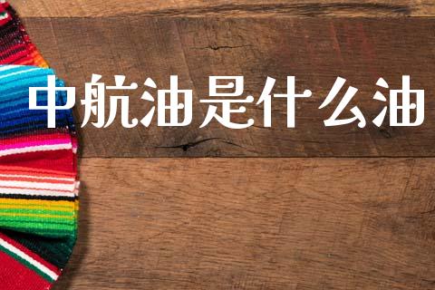 中航油是什么油_https://wap.ycdhulan.com_金融咨询_第1张