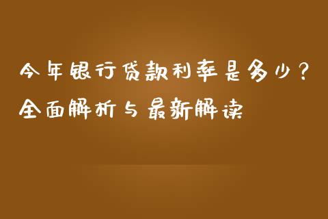 今年银行贷款利率是多少？全面解析与最新解读_https://wap.ycdhulan.com_金融咨询_第1张