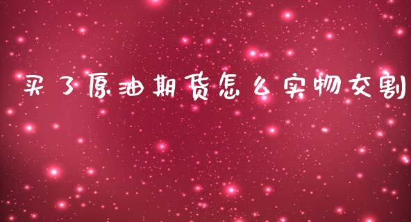 买了原油期货怎么实物交割_https://wap.ycdhulan.com_财经新闻_第1张