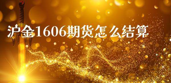 沪金1606期货怎么结算_https://wap.ycdhulan.com_投资基金_第1张