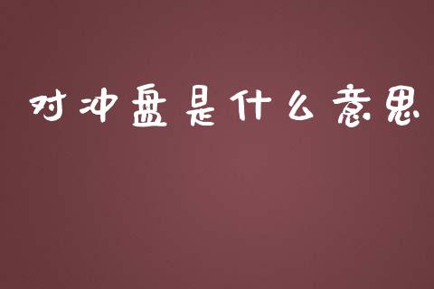 对冲盘是什么意思_https://wap.ycdhulan.com_财务投资_第1张