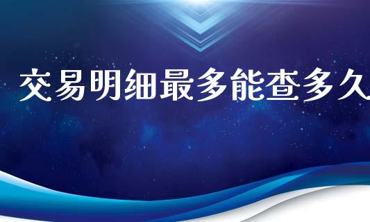 交易明细最多能查多久_https://wap.ycdhulan.com_货币市场_第1张