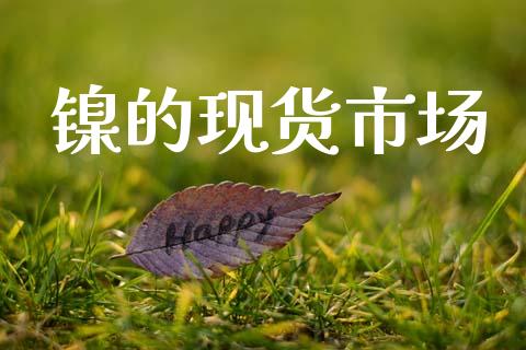 镍的现货市场_https://wap.ycdhulan.com_财经新闻_第1张