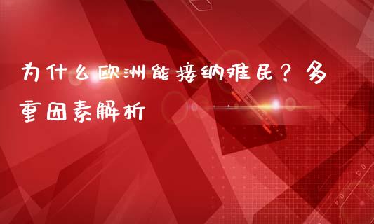 为什么欧洲能接纳难民？多重因素解析_https://wap.ycdhulan.com_投资基金_第1张
