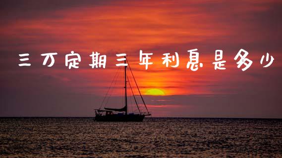 三万定期三年利息是多少_https://wap.ycdhulan.com_财经新闻_第1张