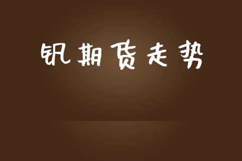 钒期货走势_https://wap.ycdhulan.com_财经新闻_第1张
