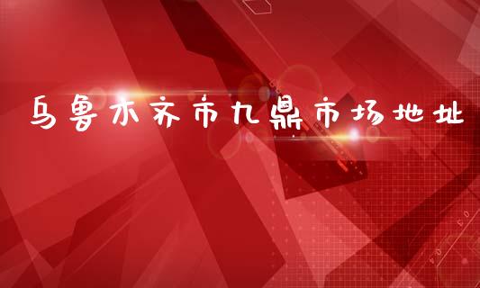 乌鲁木齐市九鼎市场地址_https://wap.ycdhulan.com_投资基金_第1张
