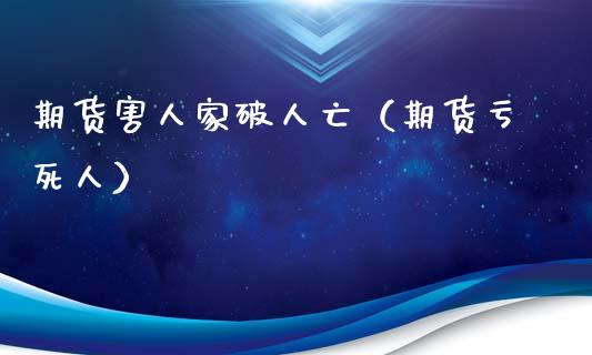 期货害人家破人亡（期货亏死人）_https://wap.ycdhulan.com_国际财经_第1张