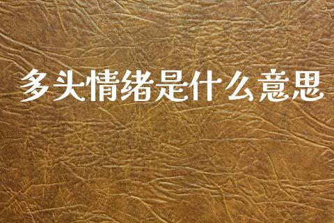 多头情绪是什么意思_https://wap.ycdhulan.com_财经新闻_第1张