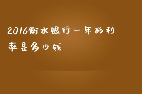 2016衡水银行一年的利率是多少钱_https://wap.ycdhulan.com_财务投资_第1张