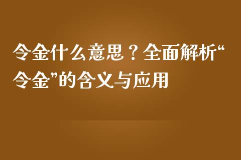 令金什么意思？全面解析“令金”的含义与应用_https://wap.ycdhulan.com_金融咨询_第1张