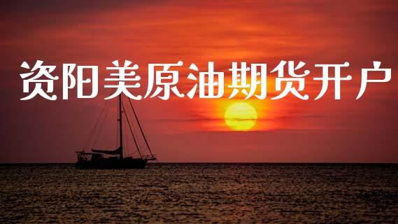 资阳美原油期货开户_https://wap.ycdhulan.com_金融咨询_第1张