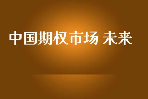 中国期权市场 未来_https://wap.ycdhulan.com_财经新闻_第1张