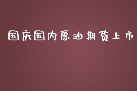国庆国内原油期货上市_https://wap.ycdhulan.com_货币市场_第1张
