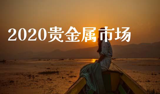 2020贵金属市场_https://wap.ycdhulan.com_金融咨询_第1张