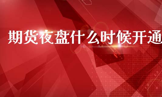 期货夜盘什么时候开通_https://wap.ycdhulan.com_投资基金_第1张