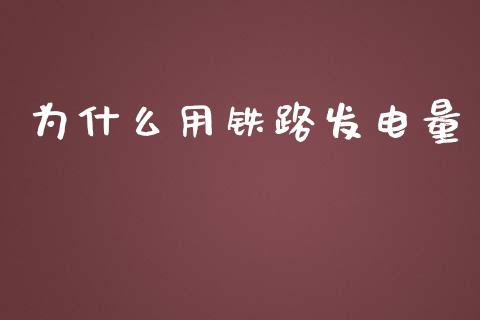 为什么用铁路发电量_https://wap.ycdhulan.com_财经新闻_第1张