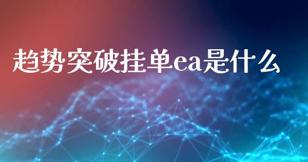 趋势突破挂单ea是什么_https://wap.ycdhulan.com_财经新闻_第1张