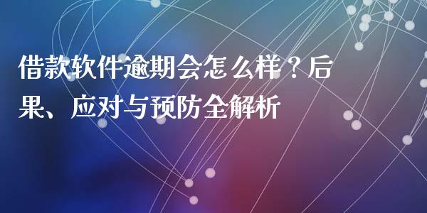借款软件逾期会怎么样？后果、应对与预防全解析_https://wap.ycdhulan.com_国际财经_第1张