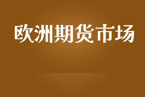 欧洲期货市场_https://wap.ycdhulan.com_财经新闻_第1张