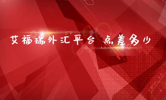 艾福瑞外汇平台 点差多少_https://wap.ycdhulan.com_财务投资_第1张