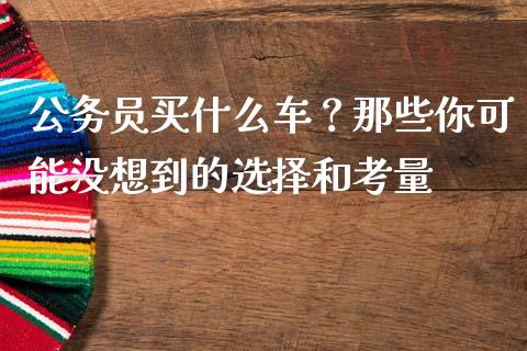 公务员买什么车？那些你可能没想到的选择和考量_https://wap.ycdhulan.com_金融咨询_第1张