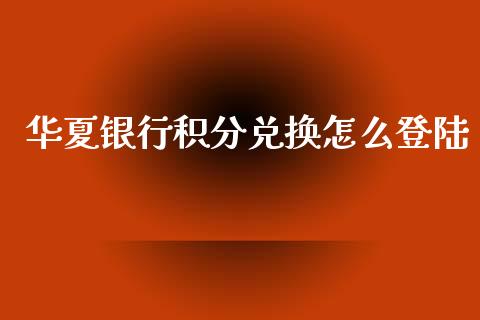 华夏银行积分兑换怎么登陆_https://wap.ycdhulan.com_财务投资_第1张