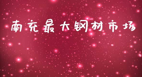 南充最大钢材市场_https://wap.ycdhulan.com_货币市场_第1张